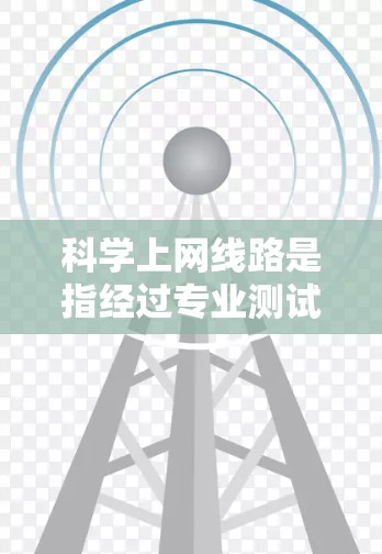 科学上网线路是指经过专业测试和评估的网络接入,通过科学的测试方法来评估其性能和稳定性。评测科学上网线路的主要目的是为了确保用户能够获得可靠的网络连接,满足他们的网络需求 科学上网线路是指经过专业测试和评估的网络接入,通过科学的测试方法来评估其性能和稳定性。评测科学上网线路的主要目的是为了确保用户能够获得可靠的网络连接,满足他们的网络需求