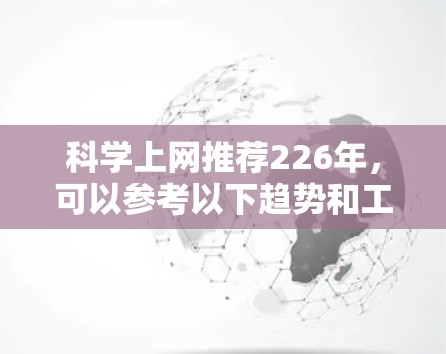 科学上网推荐226年,可以参考以下趋势和工具,以满足不同需求。以下是一些可能的推荐方向和工具 科学上网推荐226年,可以参考以下趋势和工具,以满足不同需求。以下是一些可能的推荐方向和工具