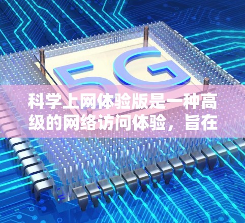 科学上网体验版是一种高级的网络访问体验,旨在提供更为安全、智能和用户友好的网络访问方式。以下是对其功能和使用的关键点的详细总结 科学上网体验版是一种高级的网络访问体验,旨在提供更为安全、智能和用户友好的网络访问方式。以下是对其功能和使用的关键点的详细总结
