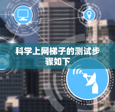 科学上网梯子的测试步骤如下 科学上网梯子的测试步骤如下