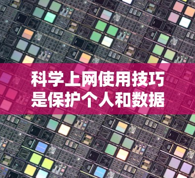 科学上网使用技巧是保护个人和数据安全的关键。以下是一些具体的科学上网使用技巧 科学上网使用技巧是保护个人和数据安全的关键。以下是一些具体的科学上网使用技巧