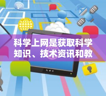 科学上网是获取科学知识、技术资讯和教育资源的重要方式。以下是一些科学上网的使用方法,帮助你高效地获取科学信息 科学上网是获取科学知识、技术资讯和教育资源的重要方式。以下是一些科学上网的使用方法,帮助你高效地获取科学信息