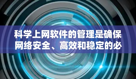 科学上网软件的管理是确保网络安全、高效和稳定的必要步骤。以下是一个系统化的指南，帮助您高效管理科学上网软件