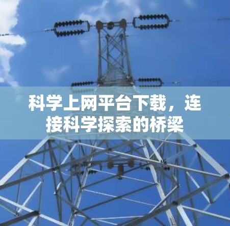 科学上网平台下载，连接科学探索的桥梁