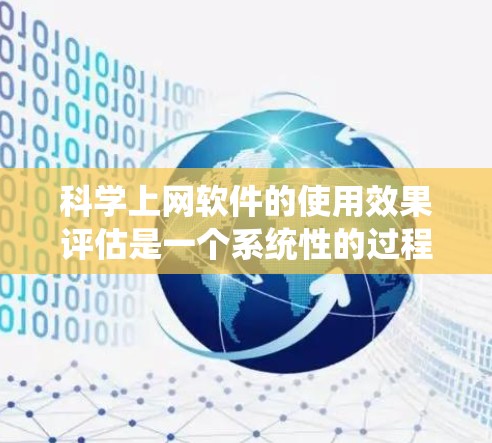 科学上网软件的使用效果评估是一个系统性的过程,旨在全面了解其在科学教育和研究中的作用。以下是评估科学上网软件使用的全面方法 科学上网软件的使用效果评估是一个系统性的过程,旨在全面了解其在科学教育和研究中的作用。以下是评估科学上网软件使用的全面方法