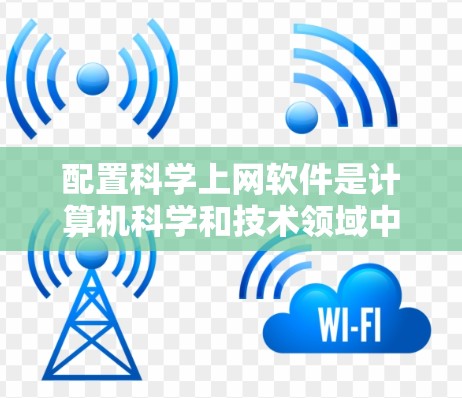 配置科学上网软件是计算机科学和技术领域中的一个重要步骤,尤其适用于需要高性能和灵活性的环境。以下是一步一步的解决方案 配置科学上网软件是计算机科学和技术领域中的一个重要步骤,尤其适用于需要高性能和灵活性的环境。以下是一步一步的解决方案