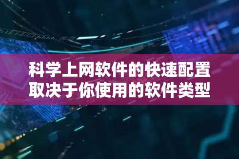 科学上网软件的快速配置取决于你使用的软件类型。以下是一些常见的科学上网软件及其快速配置方法