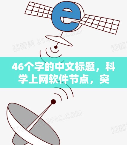 46个字的中文标题,科学上网软件节点,突破与创新 46个字的中文标题,科学上网软件节点,突破与创新