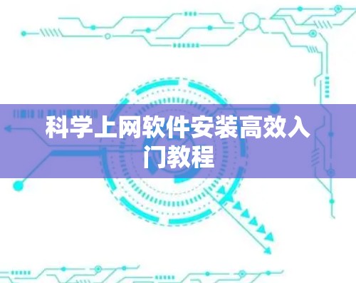 科学上网软件安装高效入门教程 科学上网软件安装高效入门教程