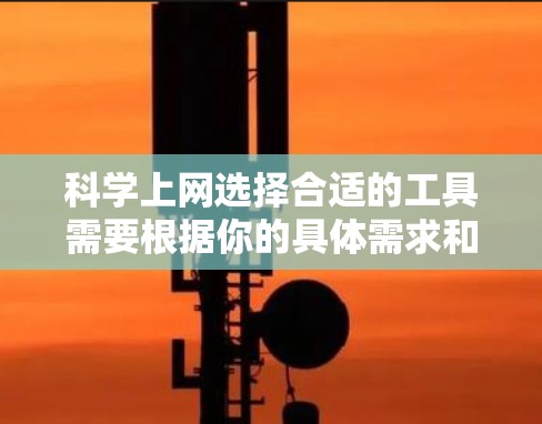 科学上网选择合适的工具需要根据你的具体需求和预算来决定。以下是一些常见的科学上网服务推荐,帮助你选择最适合你的工具 科学上网选择合适的工具需要根据你的具体需求和预算来决定。以下是一些常见的科学上网服务推荐,帮助你选择最适合你的工具