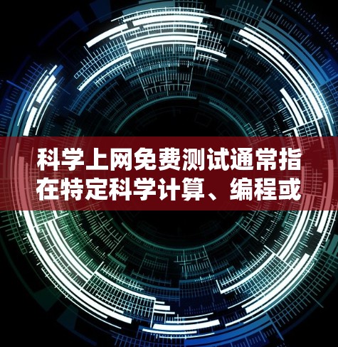 科学上网免费测试通常指在特定科学计算、编程或在线资源平台上进行免费测试的工具或服务。以下是一些常见的科学上网免费测试平台和功能