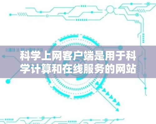 科学上网客户端是用于科学计算和在线服务的网站,提供多种功能和工具,如在线计算器、绘图工具、编程界面等。以下是对科学上网客户端体验的详细分析 科学上网客户端是用于科学计算和在线服务的网站,提供多种功能和工具,如在线计算器、绘图工具、编程界面等。以下是对科学上网客户端体验的详细分析