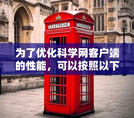 为了优化科学网客户端的性能,可以按照以下步骤进行测试和优化 为了优化科学网客户端的性能,可以按照以下步骤进行测试和优化