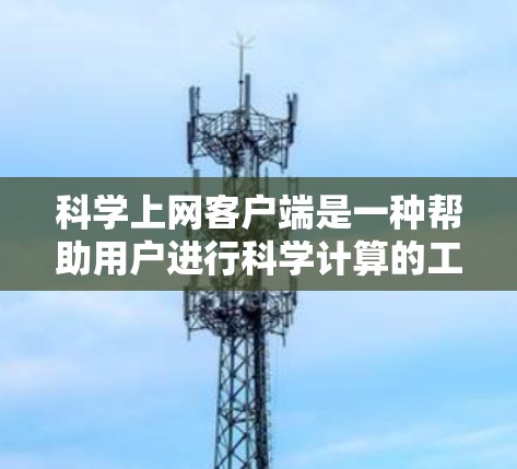 科学上网客户端是一种帮助用户进行科学计算的工具,通常需要以下步骤来使用 科学上网客户端是一种帮助用户进行科学计算的工具,通常需要以下步骤来使用