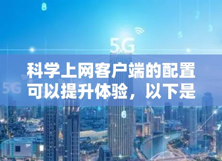科学上网客户端的配置可以提升体验,以下是一步步的建议 科学上网客户端的配置可以提升体验,以下是一步步的建议