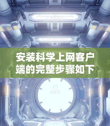安装科学上网客户端的完整步骤如下 安装科学上网客户端的完整步骤如下