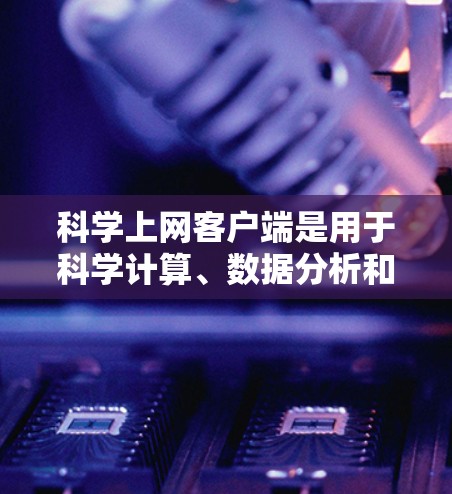 科学上网客户端是用于科学计算、数据分析和图形绘制的网络应用,广泛应用于学习、科研和工程领域。以下是一些推荐的科学上网客户端及其适用场景 科学上网客户端是用于科学计算、数据分析和图形绘制的网络应用,广泛应用于学习、科研和工程领域。以下是一些推荐的科学上网客户端及其适用场景