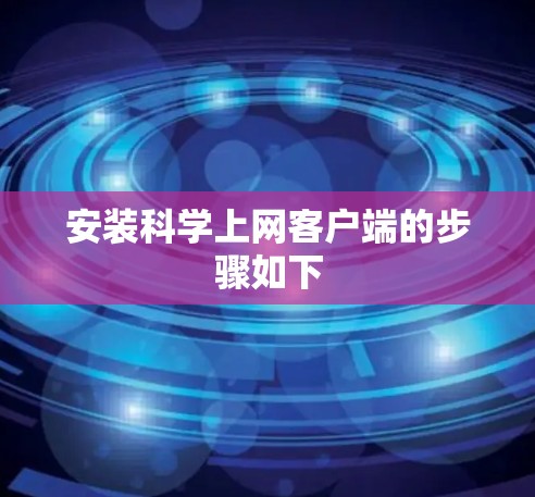 安装科学上网客户端的步骤如下 安装科学上网客户端的步骤如下