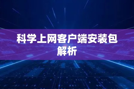 科学上网客户端安装包解析 科学上网客户端安装包解析