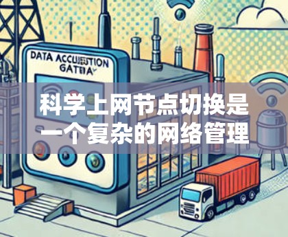 科学上网节点切换是一个复杂的网络管理过程,涉及多个关键步骤和工具。以下是一个清晰、有条理的指南,帮助你理解和操作科学网关和网络资源 科学上网节点切换是一个复杂的网络管理过程,涉及多个关键步骤和工具。以下是一个清晰、有条理的指南,帮助你理解和操作科学网关和网络资源