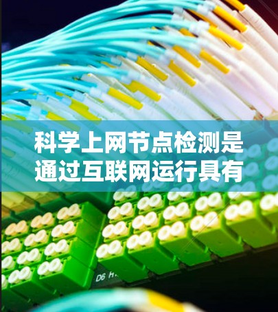 科学上网节点检测是通过互联网运行具有科学计算功能的节点,用于科学实验和分析。以下是对该主题的详细分步说明 科学上网节点检测是通过互联网运行具有科学计算功能的节点,用于科学实验和分析。以下是对该主题的详细分步说明