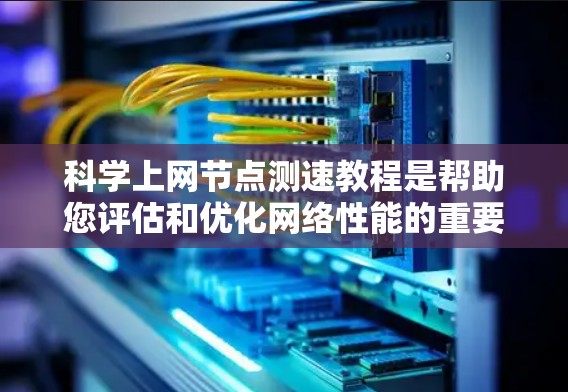 科学上网节点测速教程是帮助您评估和优化网络性能的重要工具。以下是详细的步骤和建议,帮助您掌握这些工具,并了解如何优化您的网络环境 科学上网节点测速教程是帮助您评估和优化网络性能的重要工具。以下是详细的步骤和建议,帮助您掌握这些工具,并了解如何优化您的网络环境