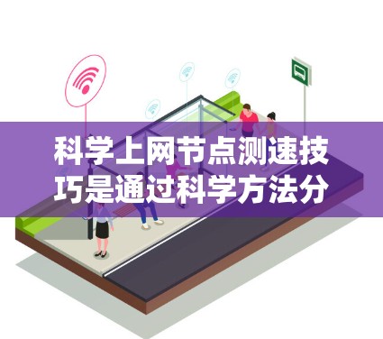 科学上网节点测速技巧是通过科学方法分析和测试网络性能,从而优化上网体验和提升使用效率。以下是一个系统化的指南,帮助您高效地进行网络性能测试 科学上网节点测速技巧是通过科学方法分析和测试网络性能,从而优化上网体验和提升使用效率。以下是一个系统化的指南,帮助您高效地进行网络性能测试